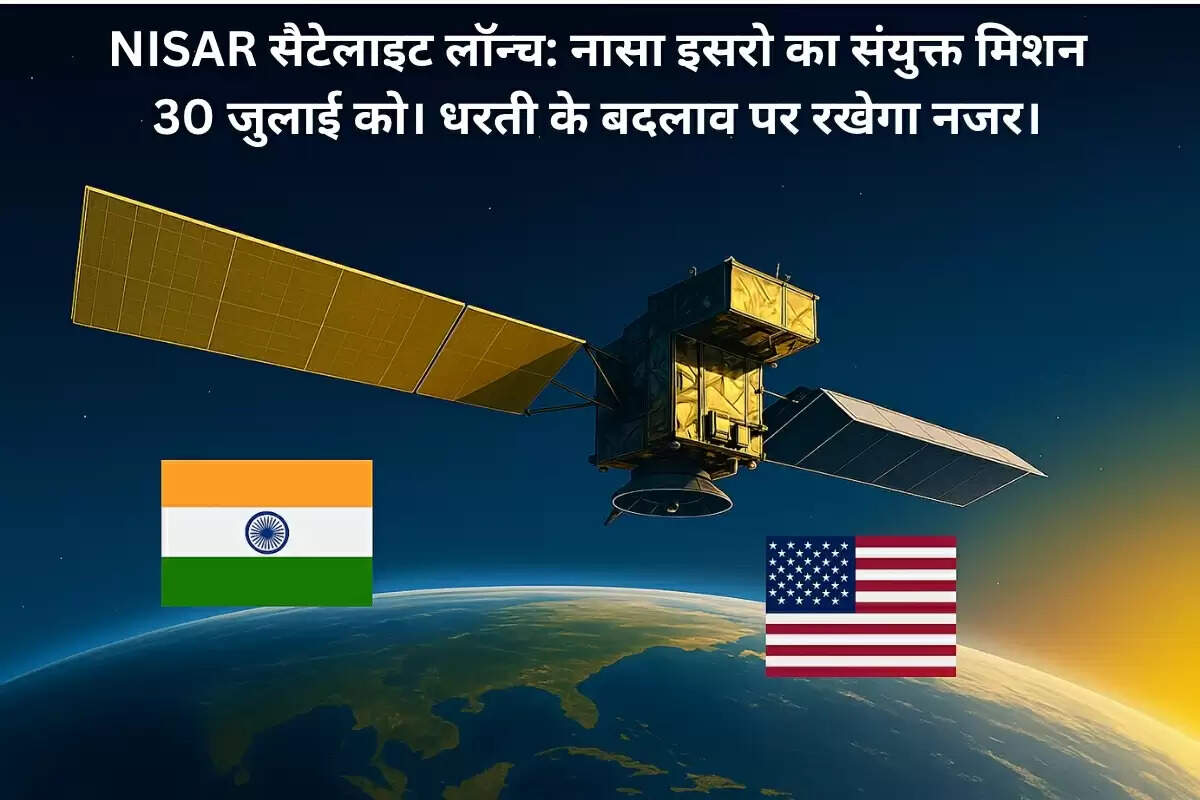 NISAR सैटेलाइट अंतरिक्ष में पृथ्वी के ऊपर – नासा और इसरो का संयुक्त मिशन
